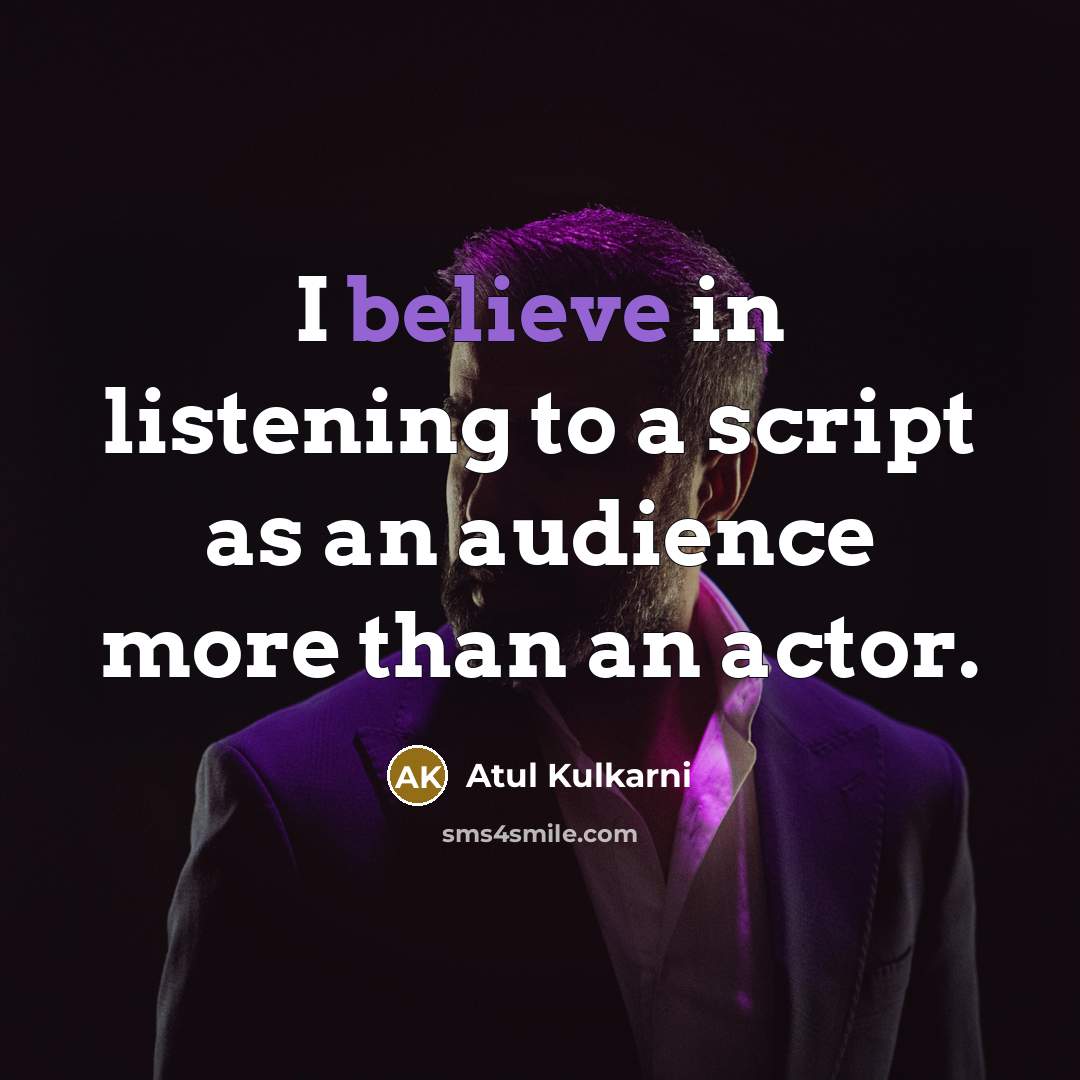 “I believe in listening to a script as an audience…” quote by Atul Kulkarni