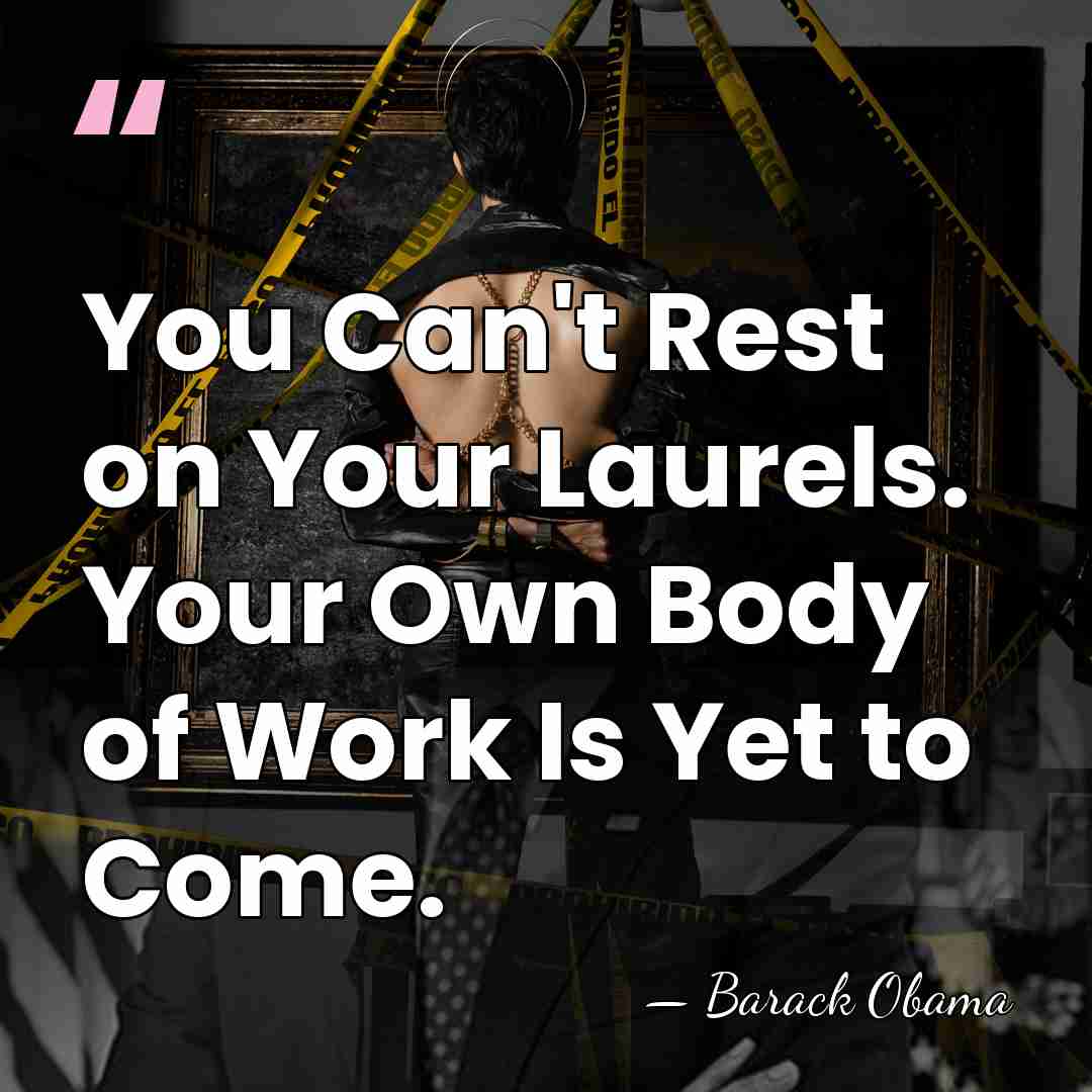 You Can't Rest on Your Laurels. Your Own Body of Work Is&hellip; - Barack Obama