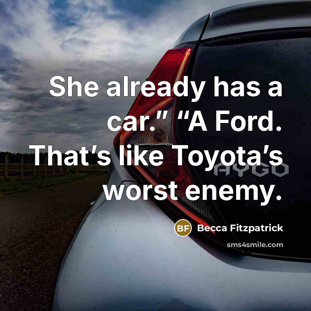 “She already has a car.” “A Ford. That’s like Toyota’s…” quote by Becca Fitzpatrick