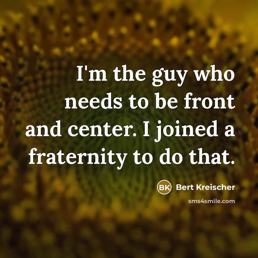 “I'm the guy who needs to be front and center.…” quote by Bert Kreischer