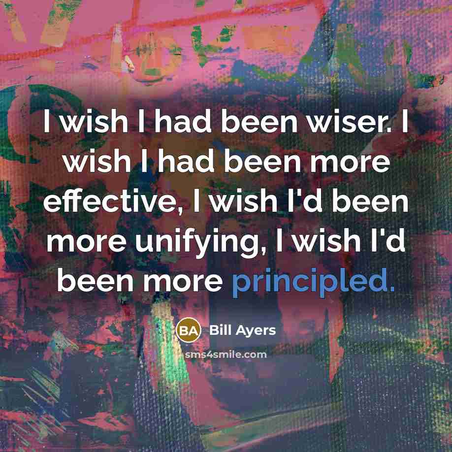 “I wish I had been wiser. I wish I had…” quote by Bill Ayers
