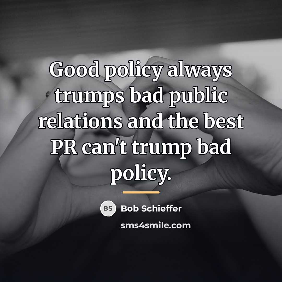 “Good policy always trumps bad public relations and the best…” quote by Bob Schieffer
