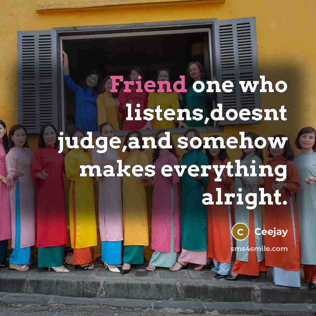 “Friend one who listens,doesnt judge,and somehow makes everything alright.” quote by Ceejay