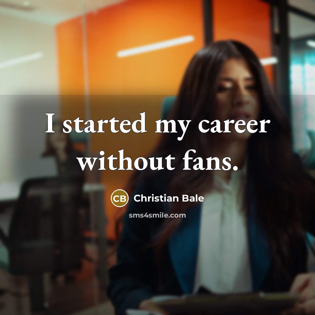 “I started my career without fans.…” quote by Christian Bale
