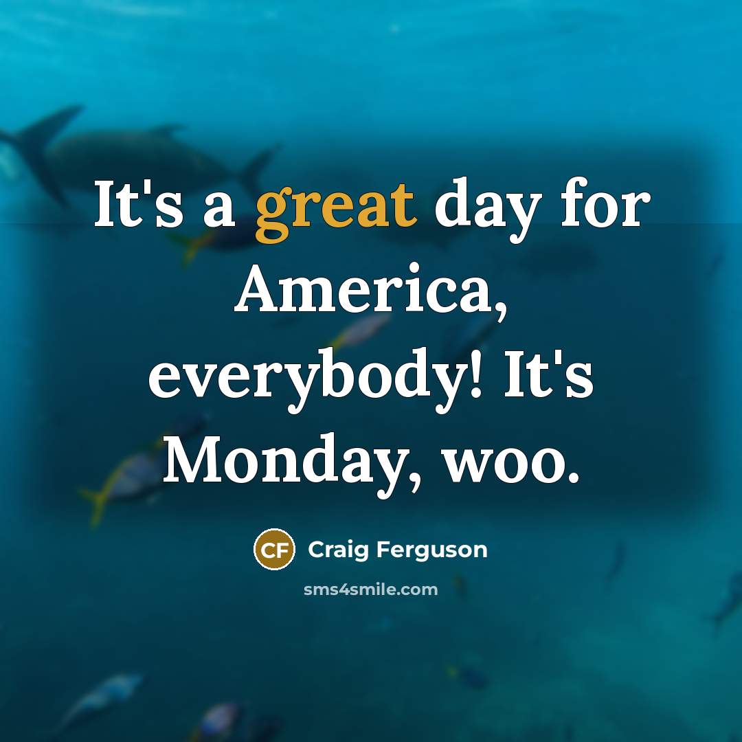 “It's a great day for America, everybody! It's Monday, woo.…” quote by Craig Ferguson
