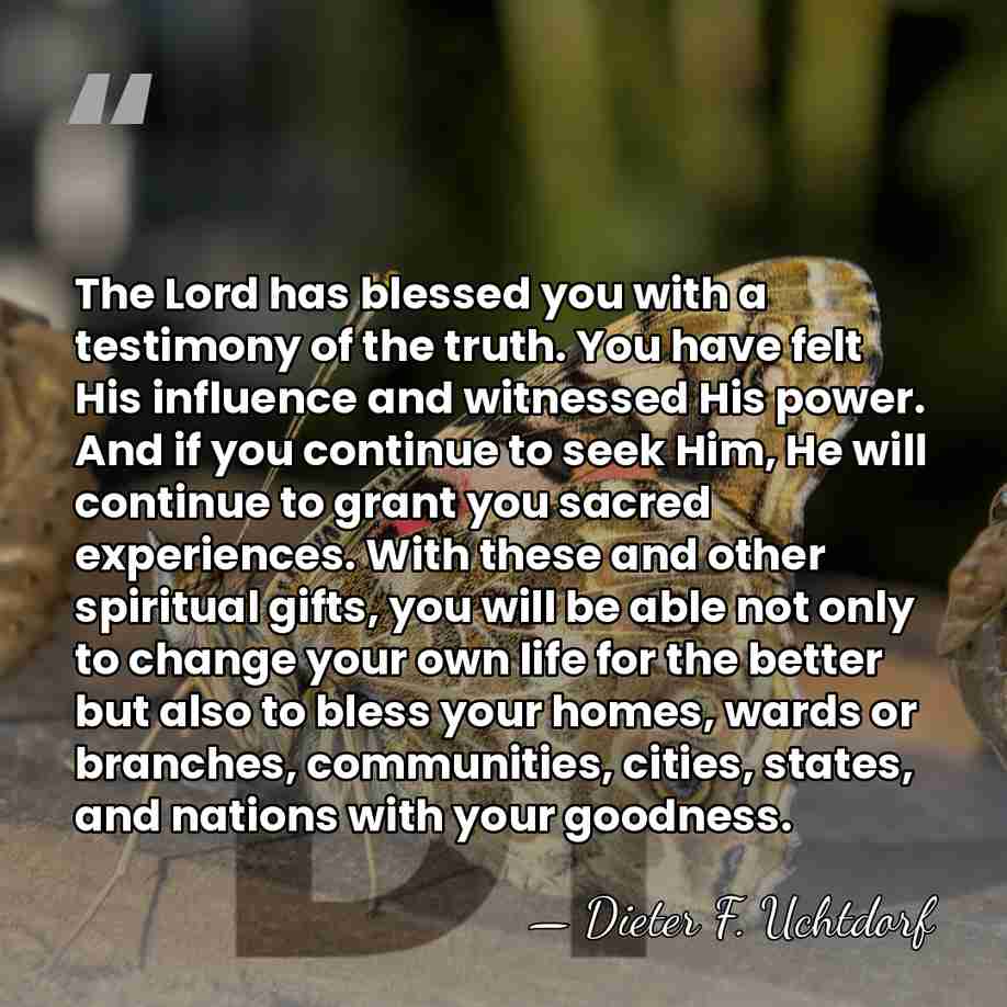 The Lord has blessed you with a testimony of the truth. You&hellip; - Dieter F. Uchtdorf