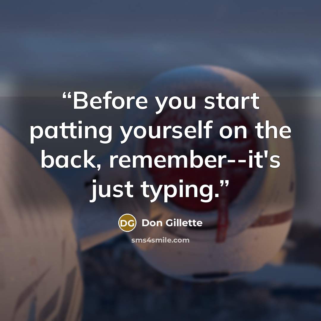 “Before you start patting yourself on the back, remember--it's just typing.” quote by Don Gillette