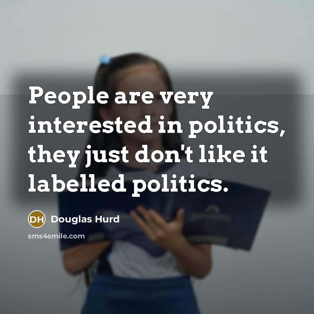 “People are very interested in politics, they just don't like…” quote by Douglas Hurd