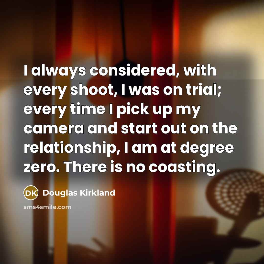 “I always considered, with every shoot, I was on trial;…” quote by Douglas Kirkland