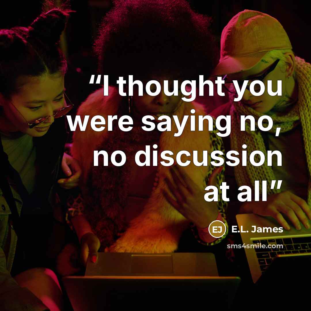 “I thought you were saying no, no discussion at all” quote by E.L. James