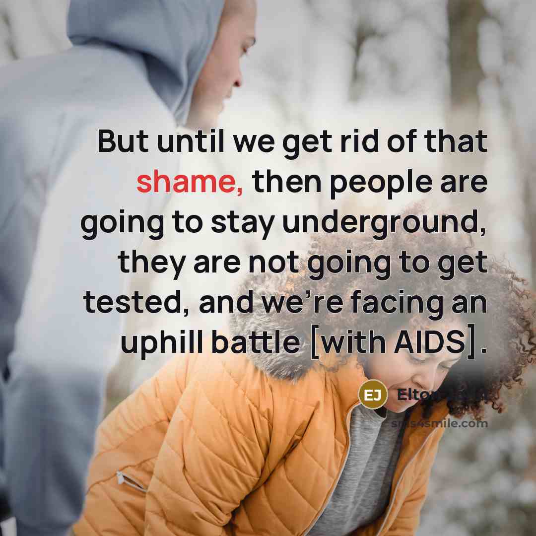 “But until we get rid of that shame, then people…” quote by Elton John