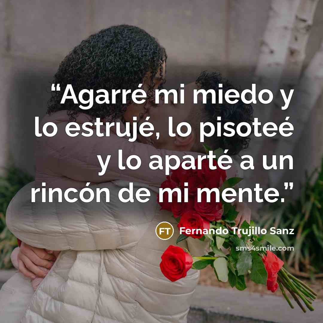 “Agarré mi miedo y lo estrujé, lo pisoteé y lo aparté a un rincón de mi mente.” quote by Fernando Trujillo Sanz