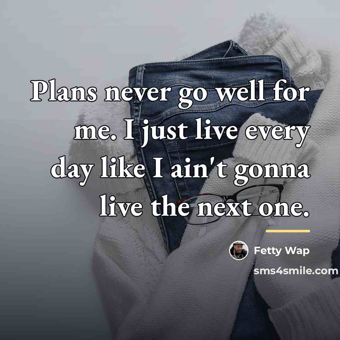 “Plans never go well for me. I just live every…” quote by Fetty Wap