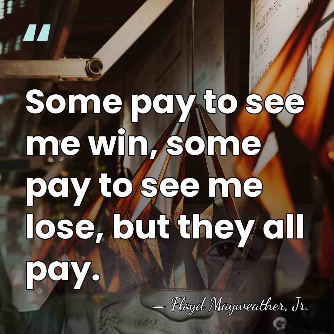 Some pay to see me win, some pay to see me lose,&hellip; - Floyd Mayweather, Jr.