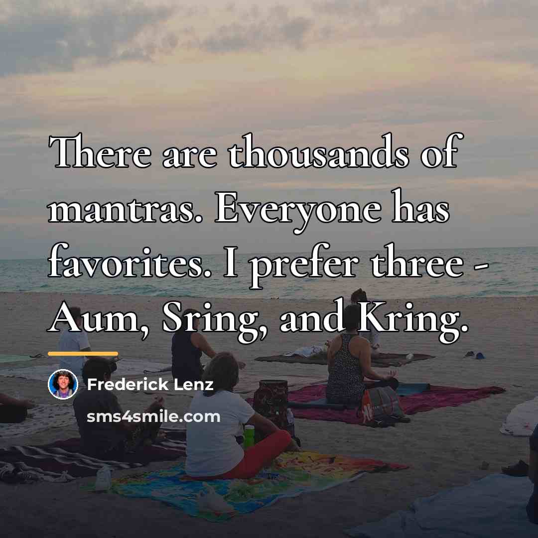 “There are thousands of mantras. Everyone has favorites. I prefer…” quote by Frederick Lenz