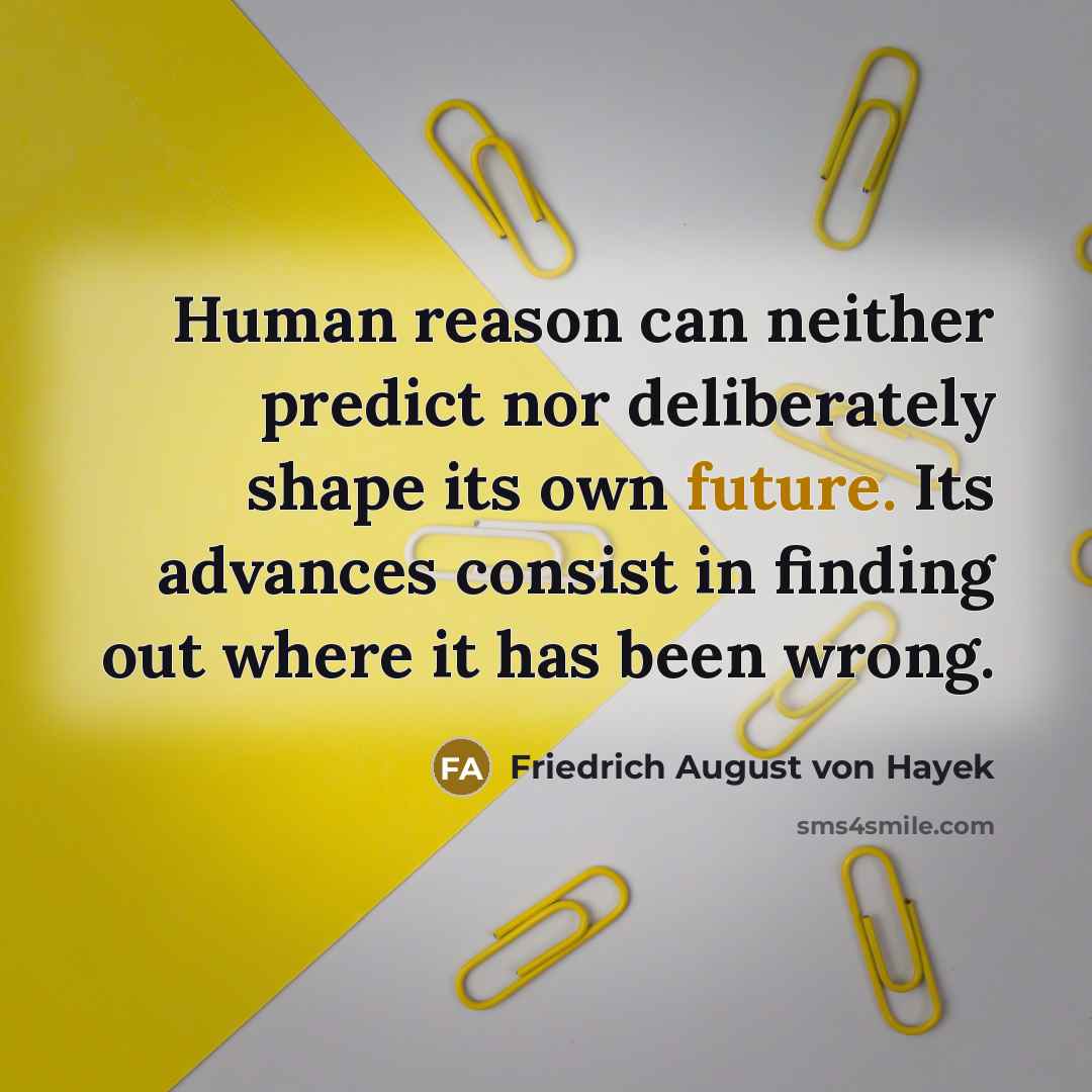 “Human reason can neither predict nor deliberately shape its own…” quote by Friedrich August von Hayek