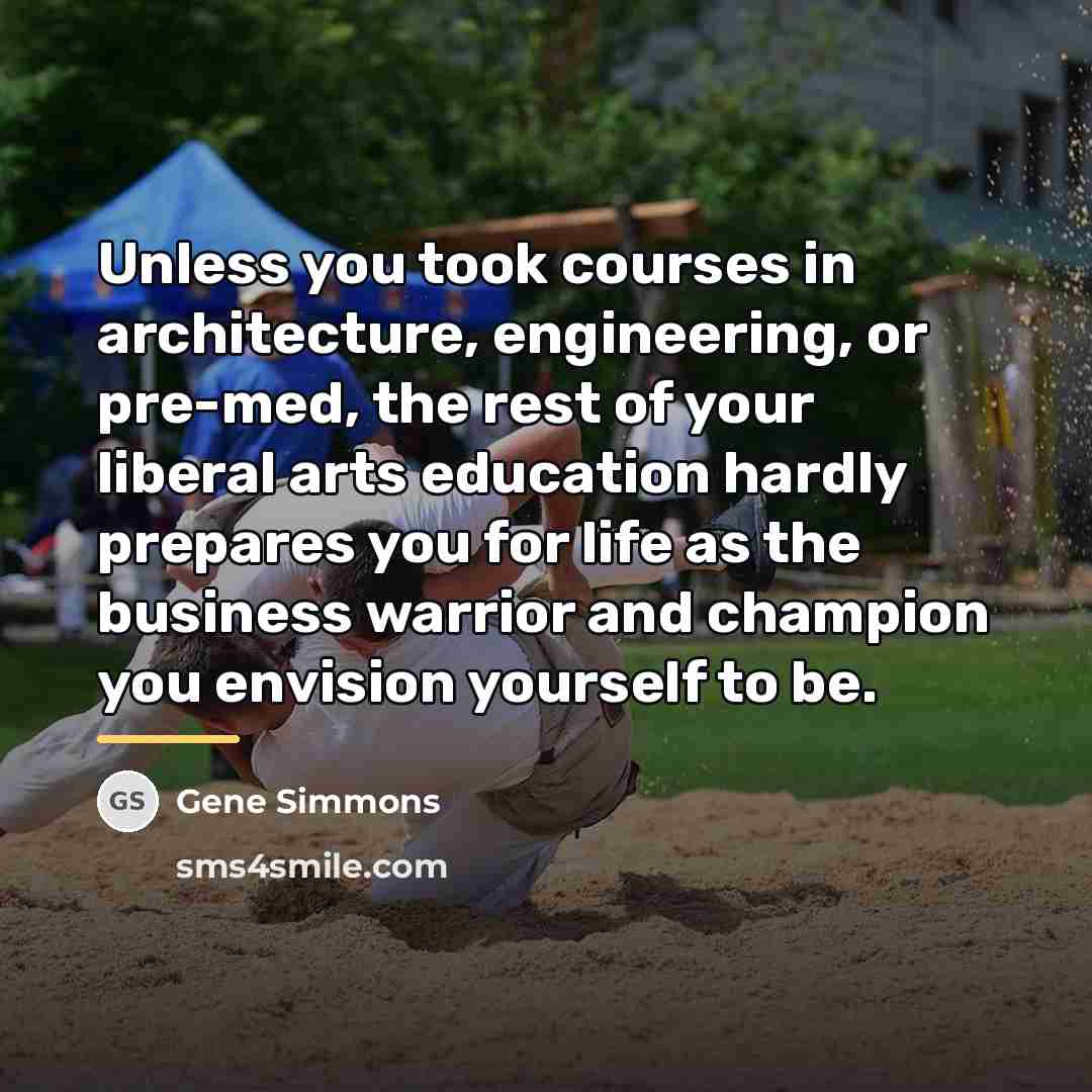 “Unless you took courses in architecture, engineering, or pre-med, the…” quote by Gene Simmons
