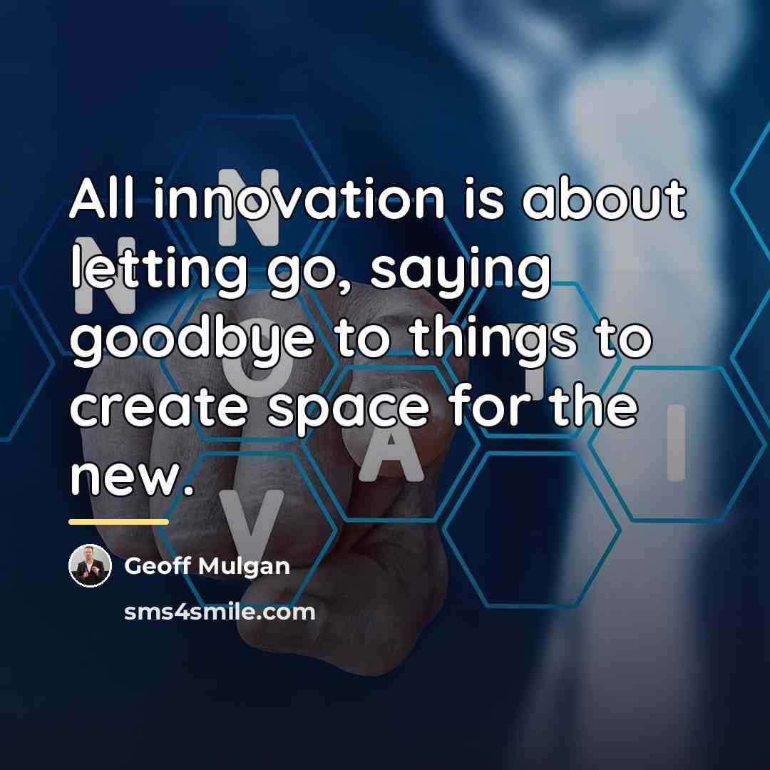 “All innovation is about letting go, saying goodbye to things…” quote by Geoff Mulgan