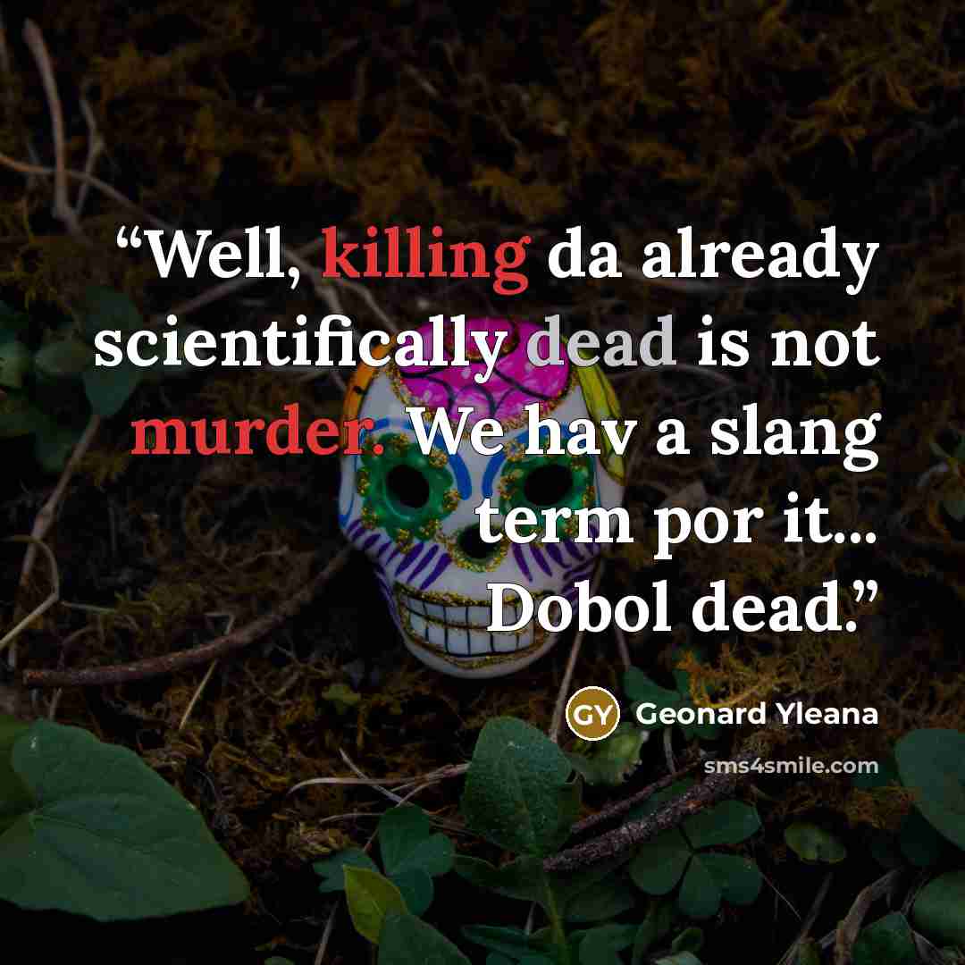 “Well, killing da already scientifically dead is not murder. We hav a slang term por it... Dobol dead.” quote by Geonard Yleana