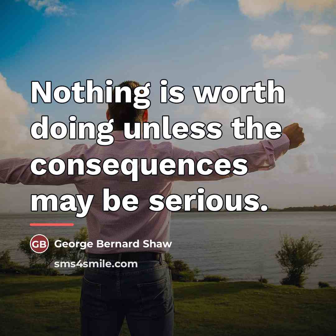 “Nothing is worth doing unless the consequences may be serious.…” quote by George Bernard Shaw