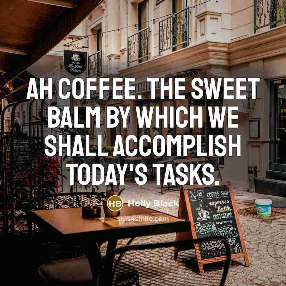 “Ah coffee. The sweet balm by which we shall accomplish…” quote by Holly Black