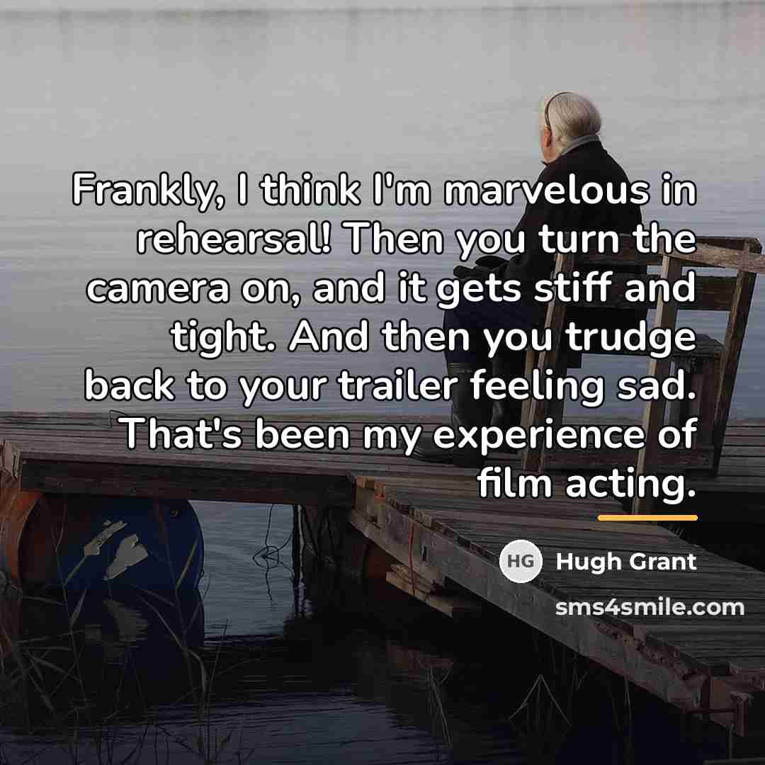 “Frankly, I think I'm marvelous in rehearsal! Then you turn…” quote by Hugh Grant