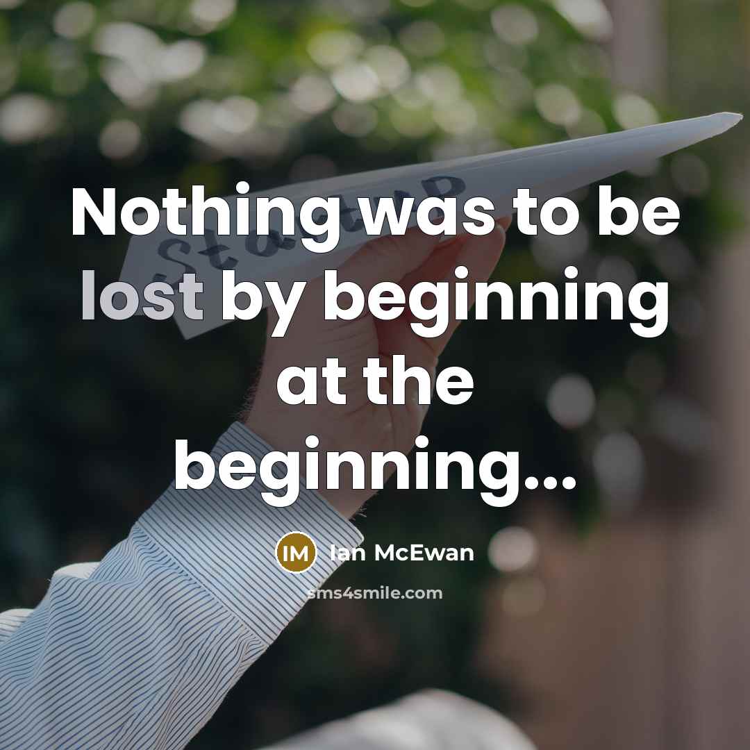 “Nothing was to be lost by beginning at the beginning...” quote by Ian Mcewan