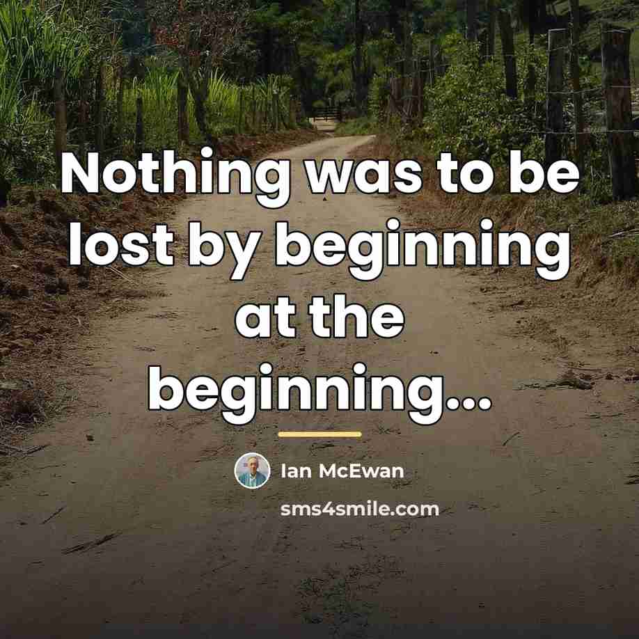 “Nothing was to be lost by beginning at the beginning...…” quote by Ian Mcewan