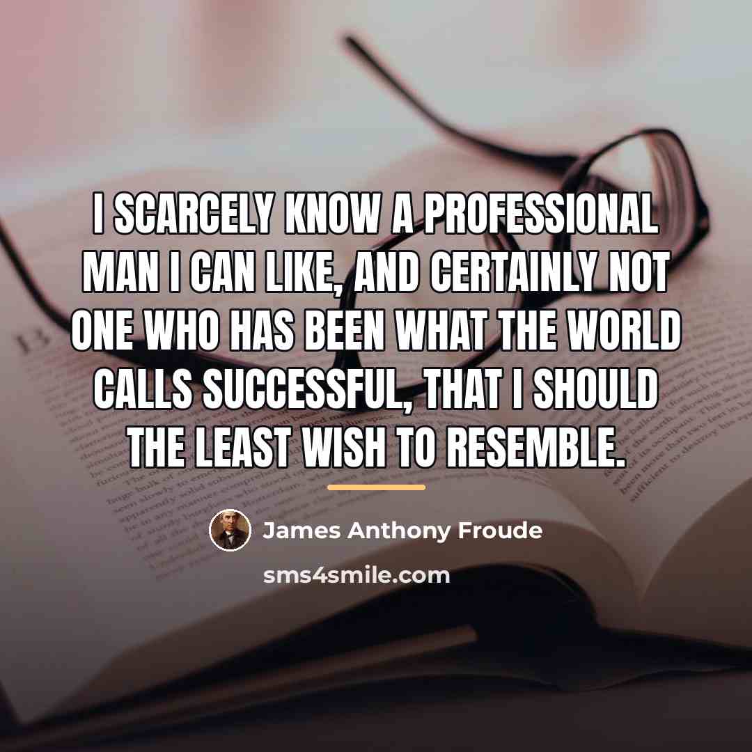 “I scarcely know a professional man I can like, and…” quote by James Anthony Froude