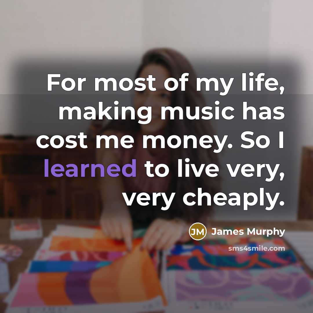 “For most of my life, making music has cost me…” quote by James Murphy