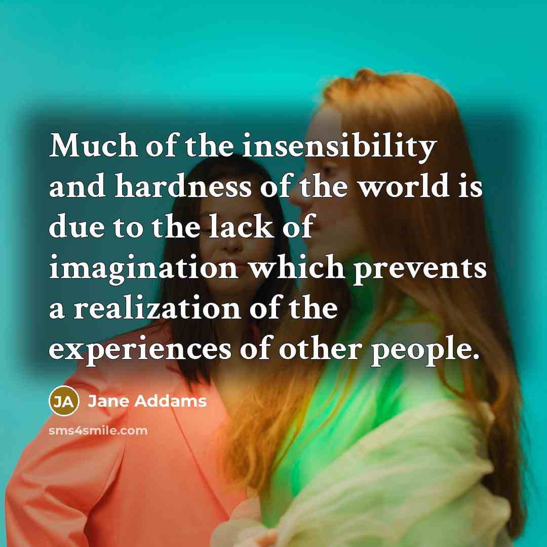 “Much of the insensibility and hardness of the world is…” quote by Jane Addams