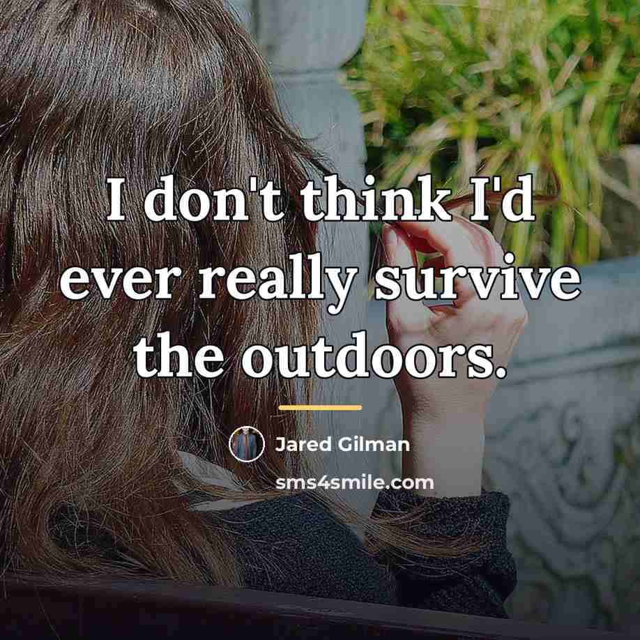 “I don't think I'd ever really survive the outdoors.…” quote by Jared Gilman