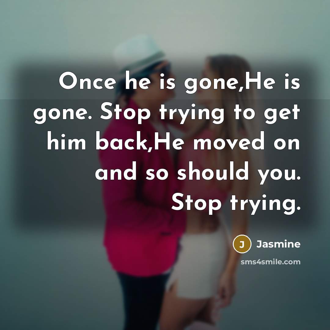 “Once he is gone,He is gone. Stop trying to get…” quote by Jasmine