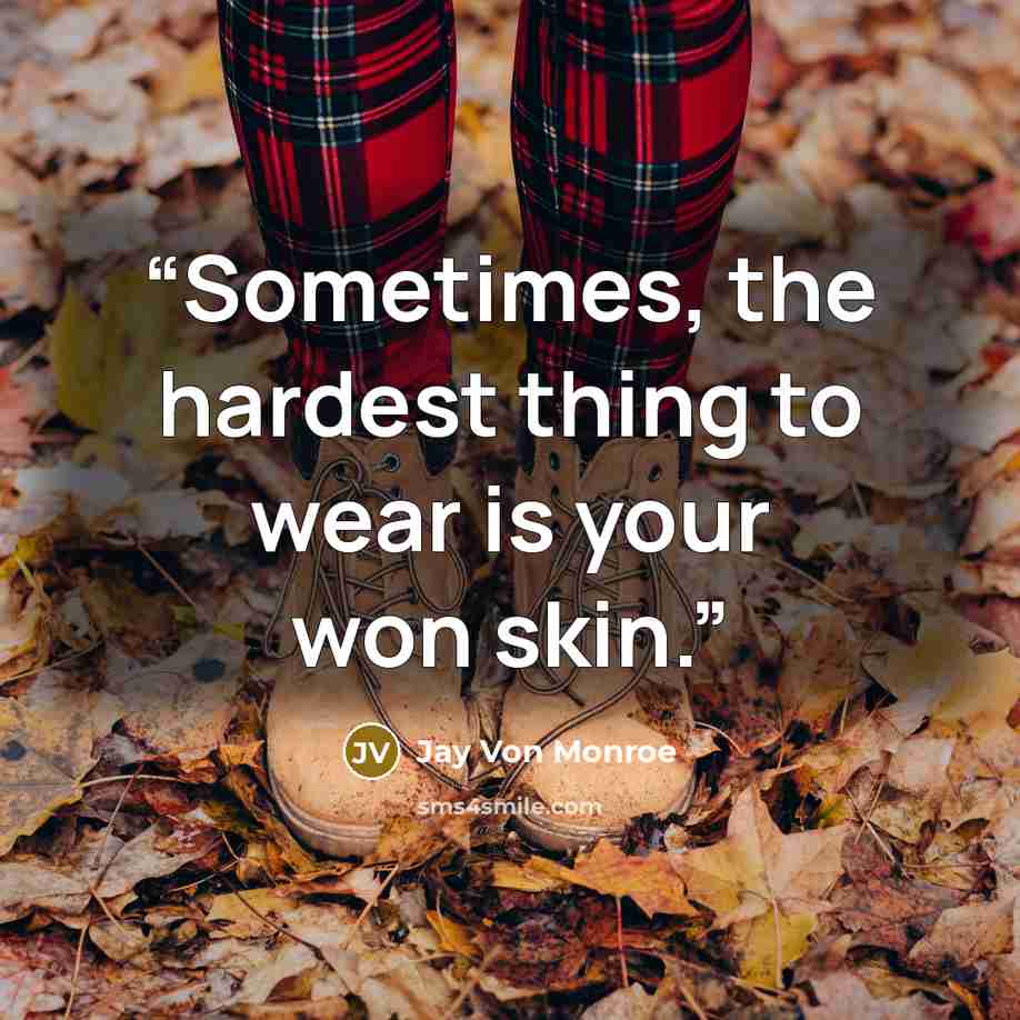 “Sometimes, the hardest thing to wear is your won skin.” quote by Jay Von Monroe