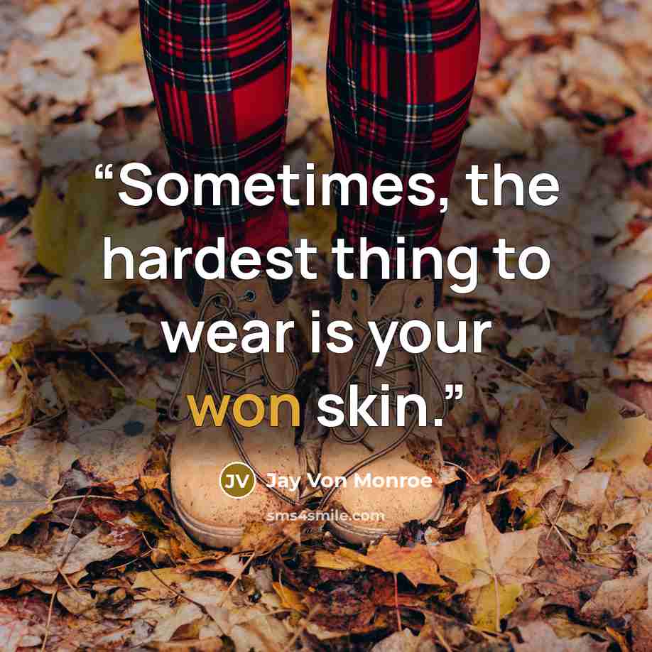 “Sometimes, the hardest thing to wear is your won skin.” quote by Jay Von Monroe