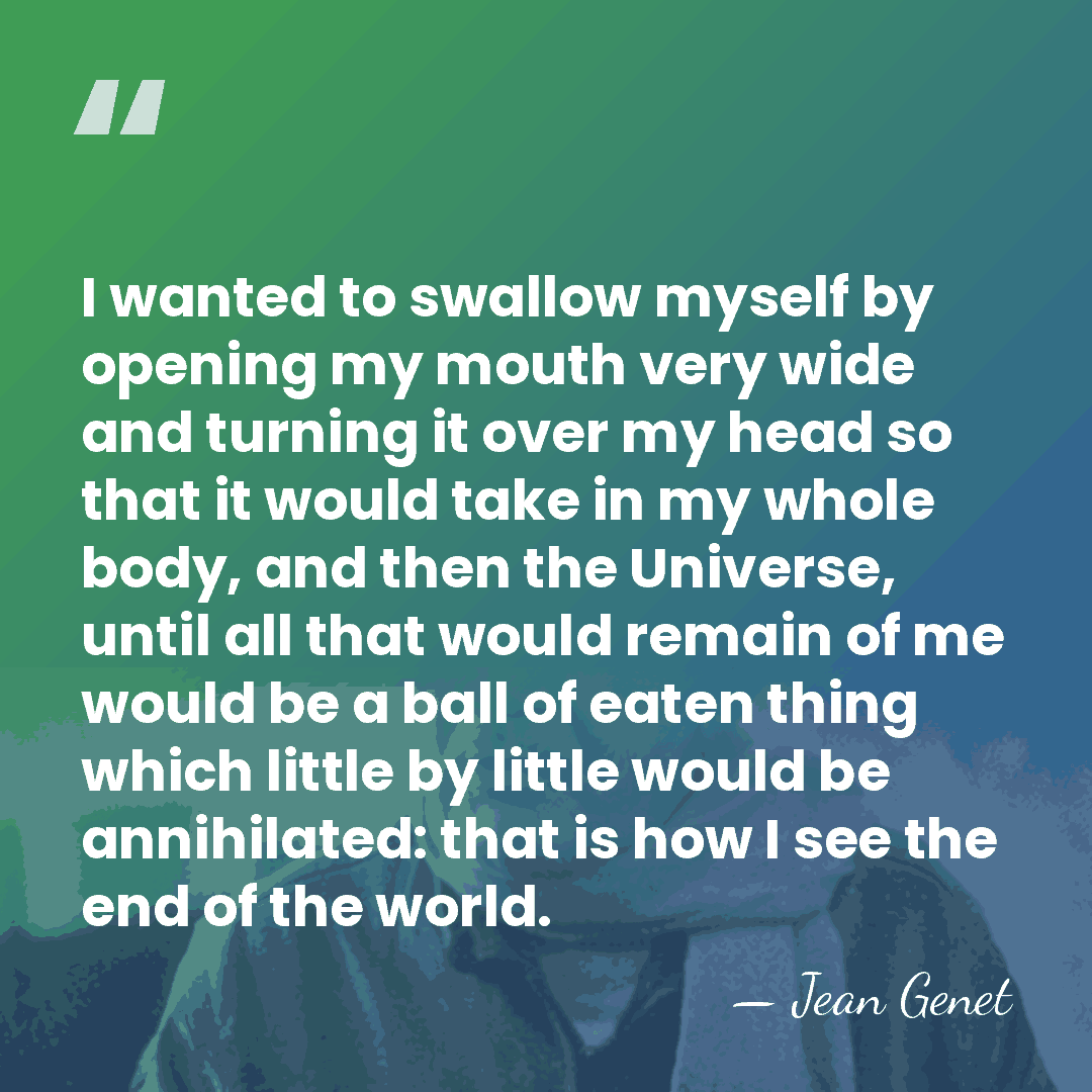I wanted to swallow myself by opening my mouth very wide and&hellip; - Jean Genet