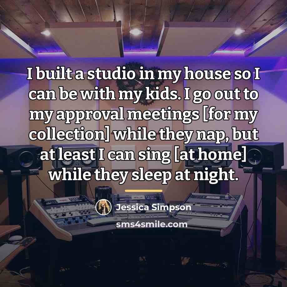 “I built a studio in my house so I can…” quote by Jessica Simpson