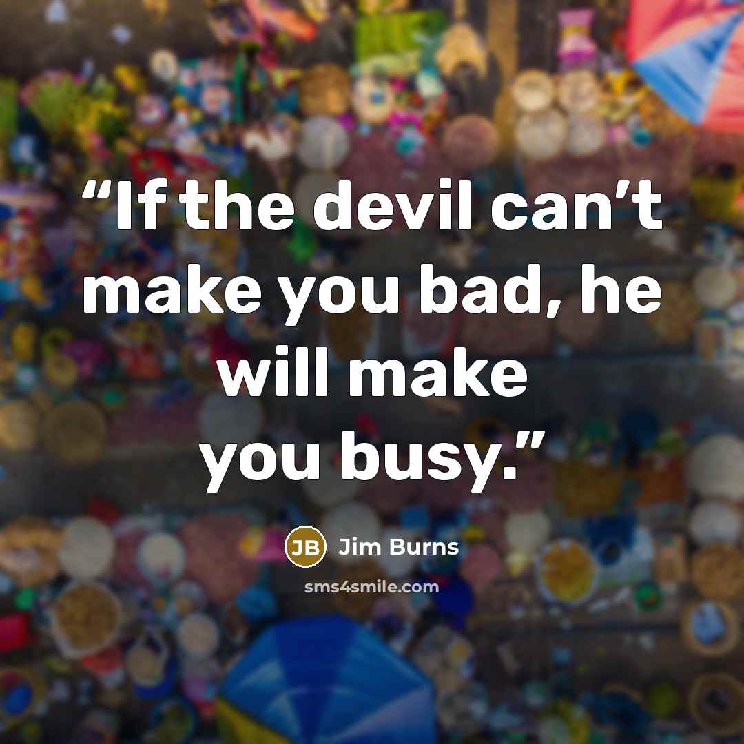 “If the devil can’t make you bad, he will make you busy.” quote by Jim Burns