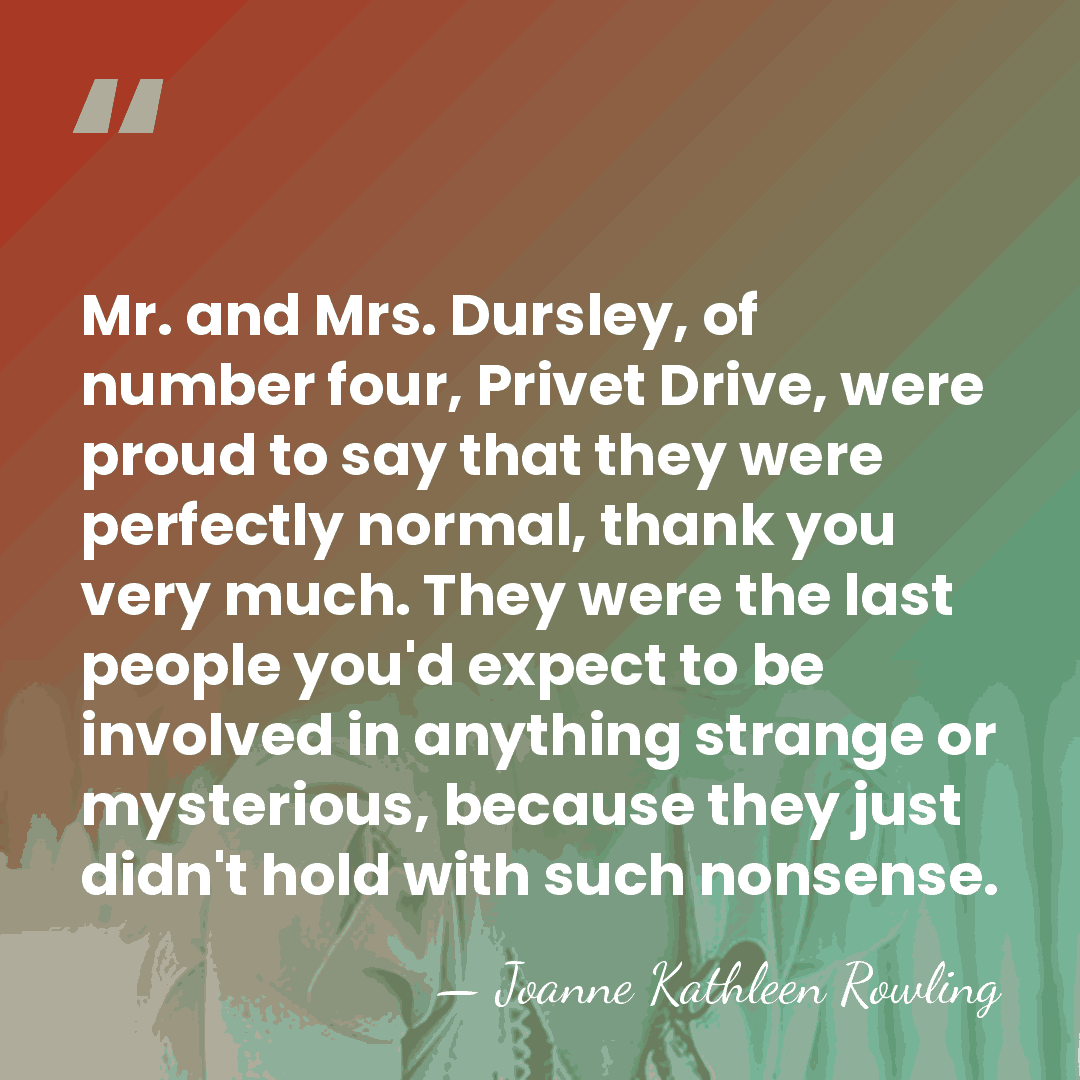 Mr. and Mrs. Dursley, of number four, Privet Drive, were proud to&hellip; - Joanne Kathleen Rowling