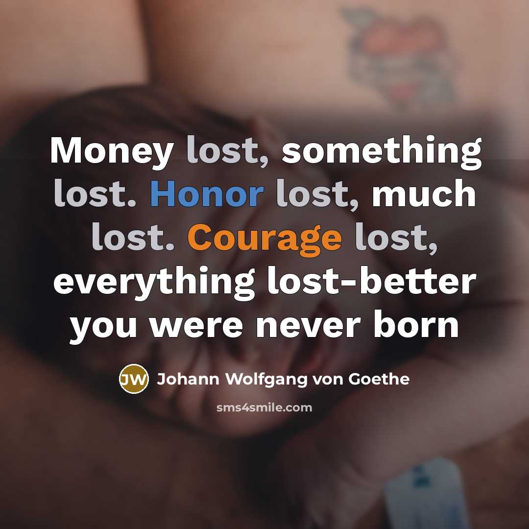 “Money lost, something lost. Honor lost, much lost. Courage lost,…” quote by Johann Wolfgang von Goethe