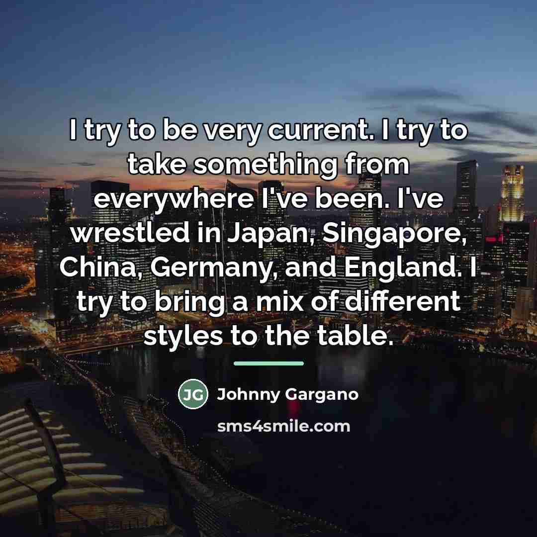 “I try to be very current. I try to take…” quote by Johnny Gargano