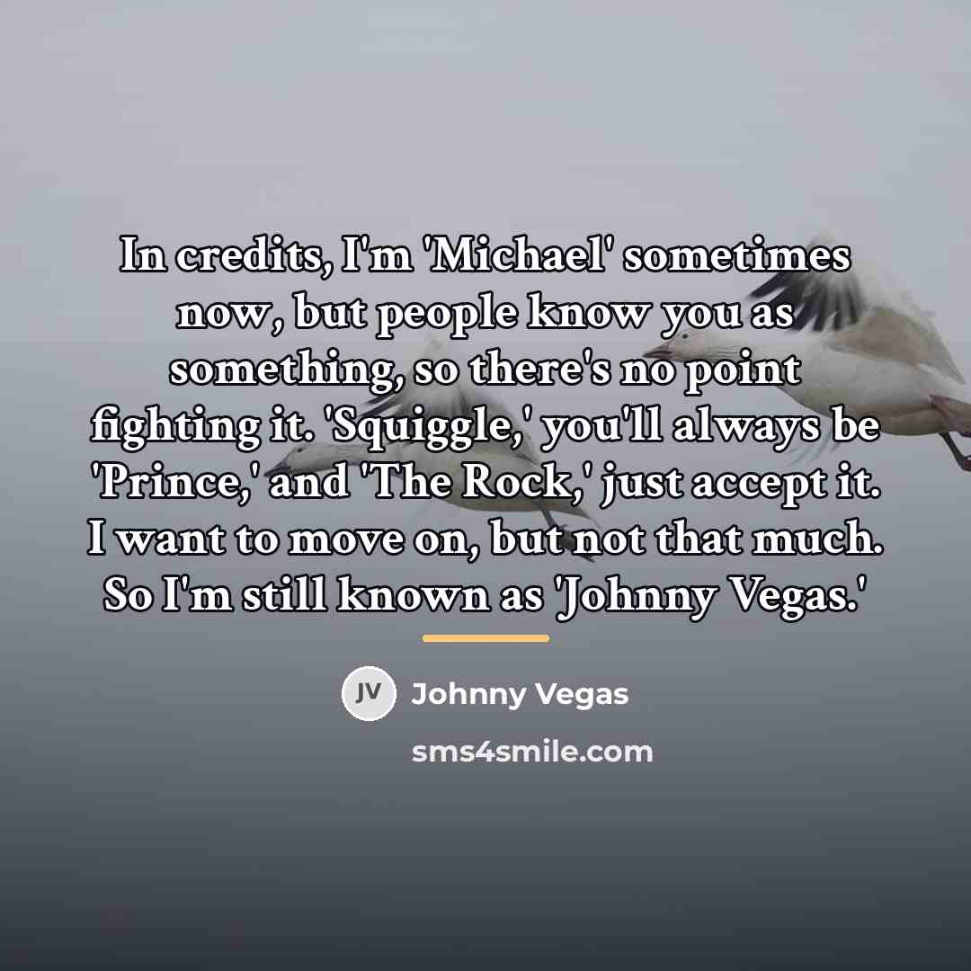 “In credits, I'm 'Michael' sometimes now, but people know you…” quote by Johnny Vegas