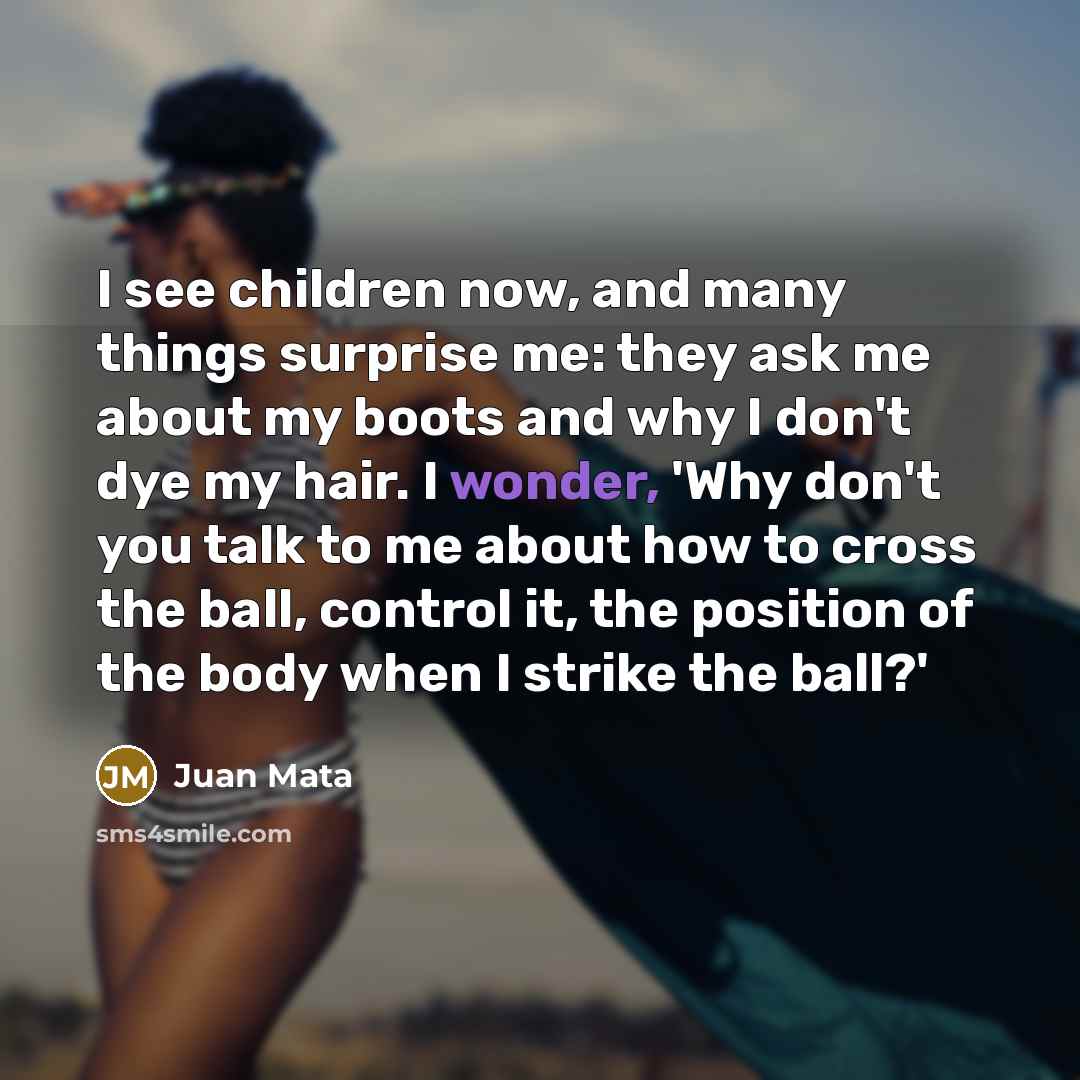 “I see children now, and many things surprise me: they…” quote by Juan Mata