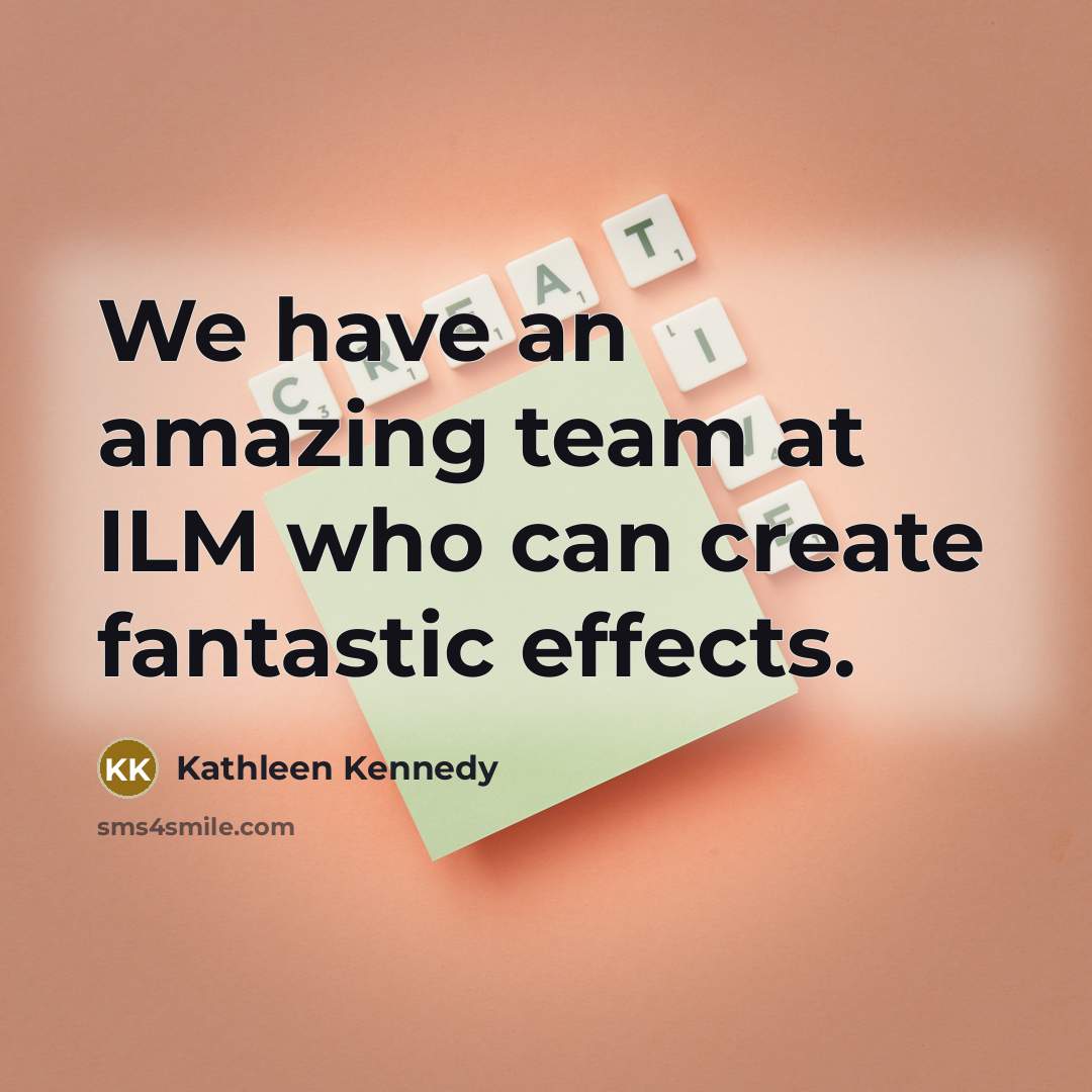 “We have an amazing team at ILM who can create…” quote by Kathleen Kennedy