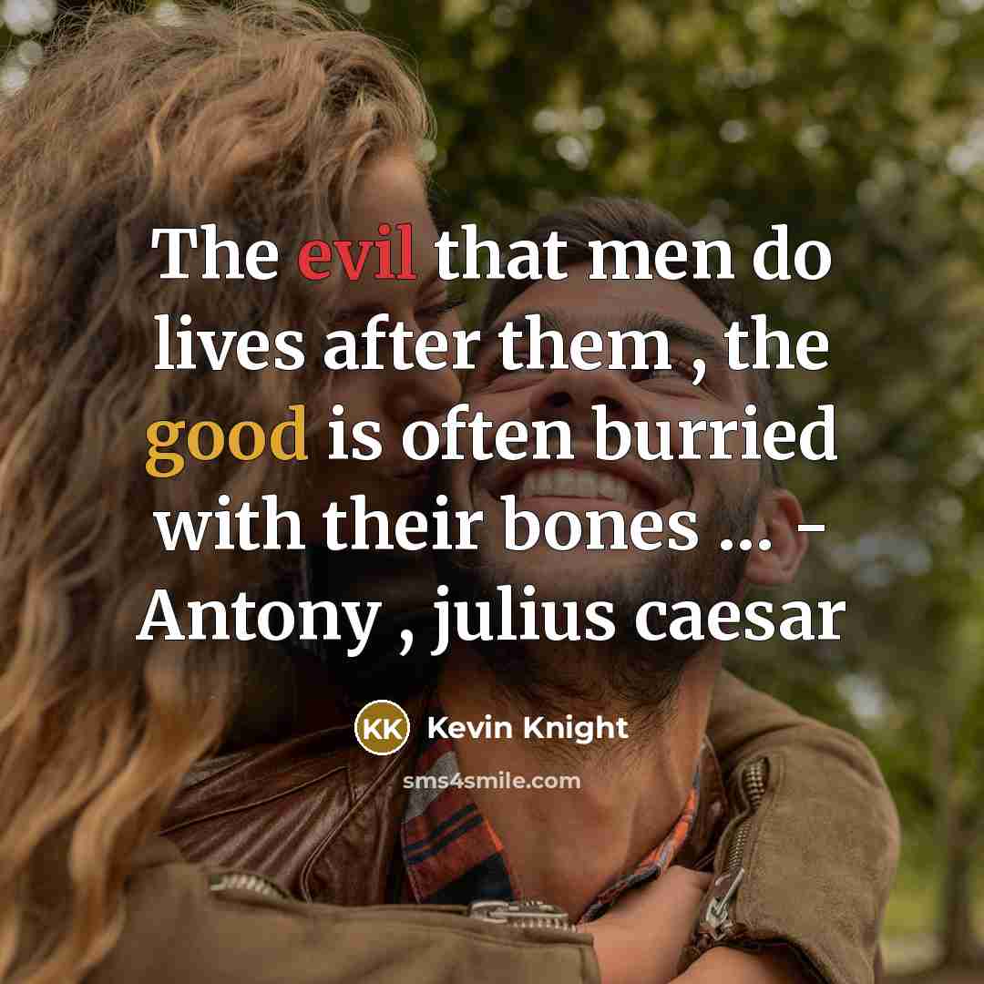 “The evil that men do lives after them , the good is often burried with their bones … - Antony , julius caesar” quote by Kevin Knight