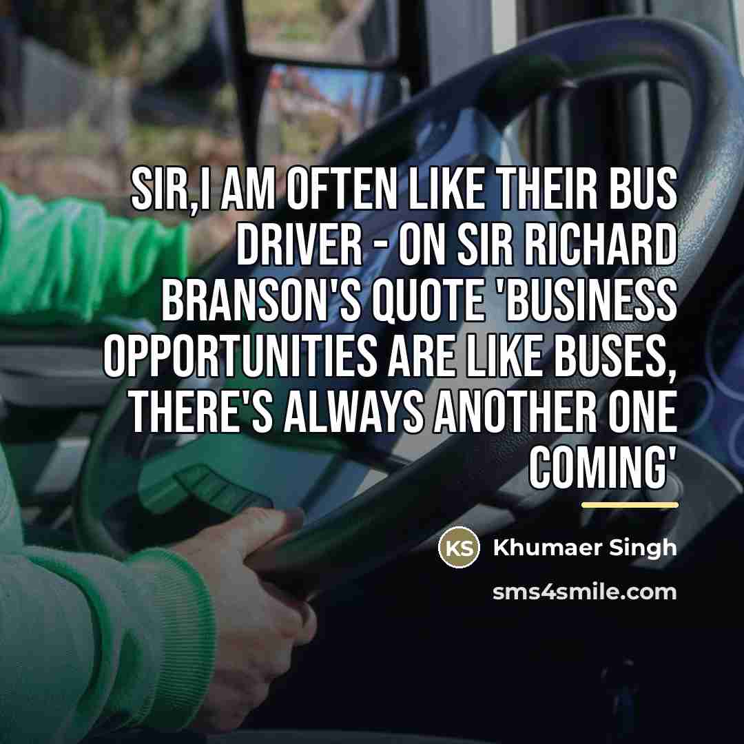 “Sir,I am often like their bus driver - On Sir…” quote by Khumaer Singh