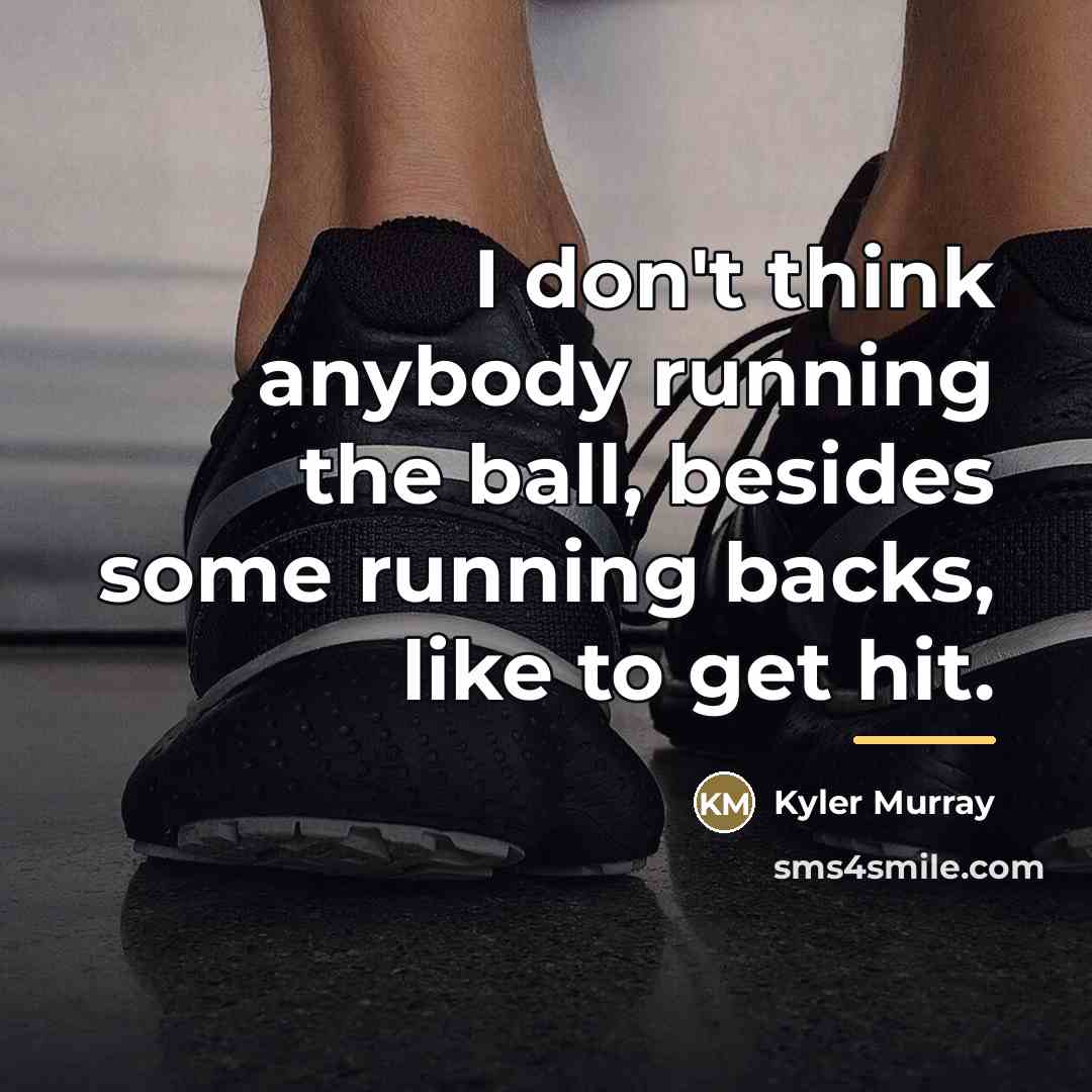 “I don't think anybody running the ball, besides some running…” quote by Kyler Murray