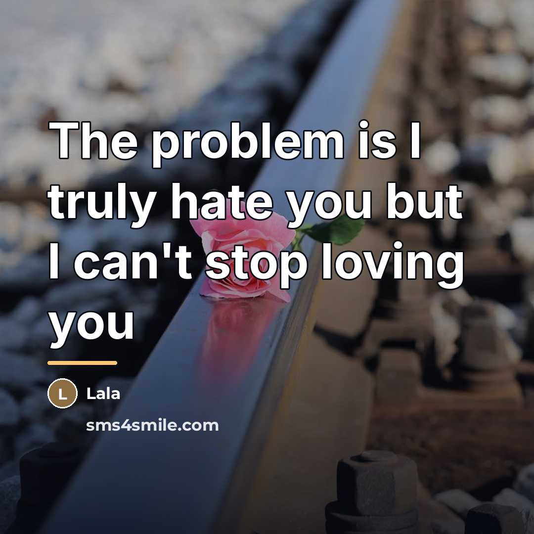 “The problem is I truly hate you but I can't…” quote by Lala