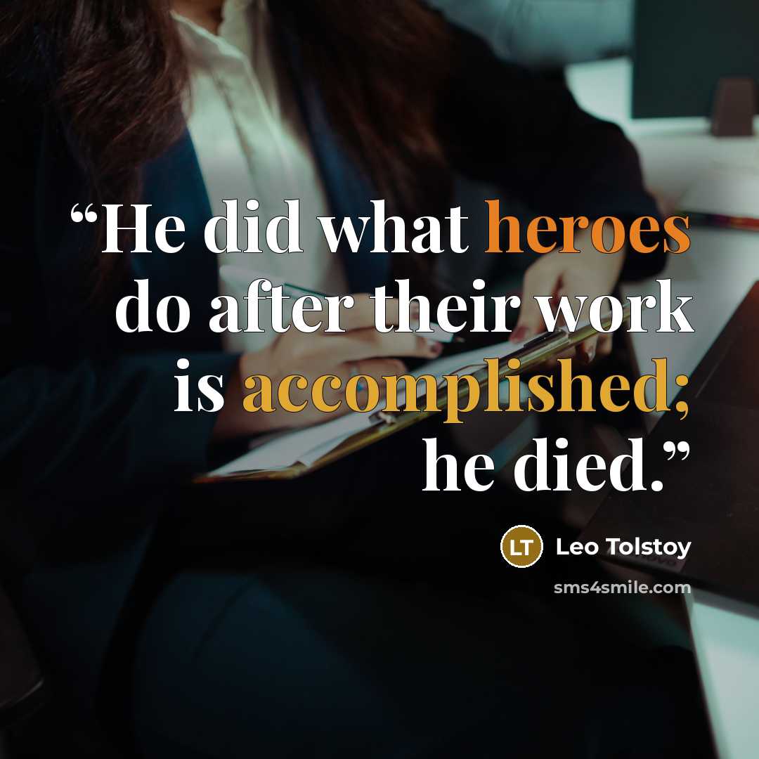“He did what heroes do after their work is accomplished; he died.” quote by Leo Tolstoy