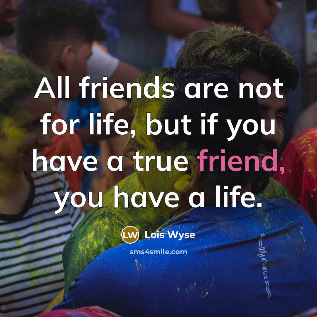 “All friends are not for life, but if you have…” quote by Lois Wyse